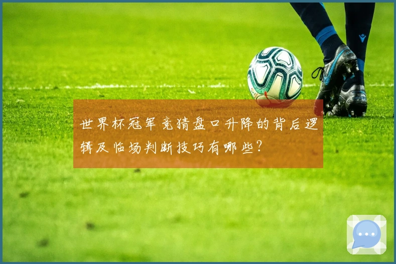 世界杯冠军竞猜盘口升降的背后逻辑及临场判断技巧有哪些？
