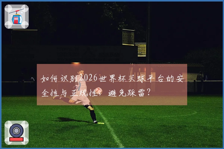 如何识别2026世界杯买球平台的安全性与正规性，避免踩雷？