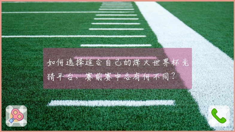 如何选择适合自己的烽火世界杯竞猜平台，赛前赛中各有何不同？