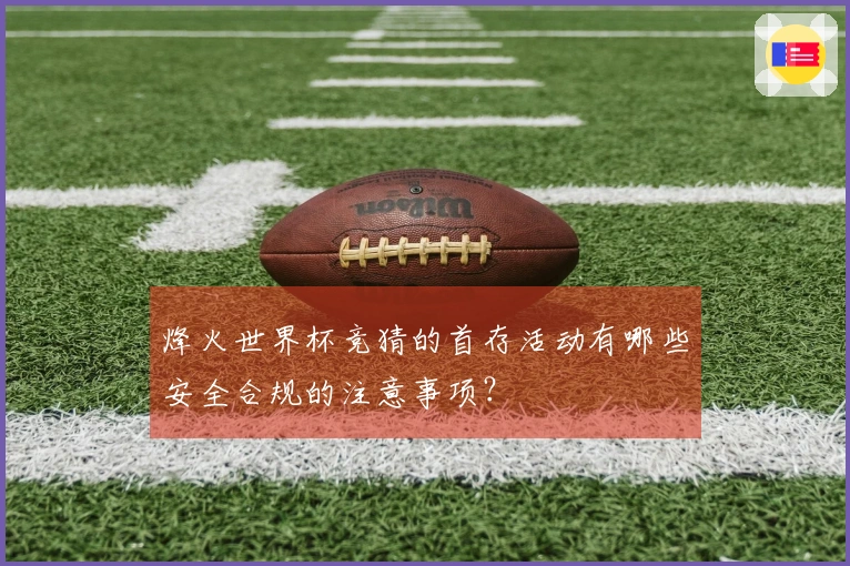 烽火世界杯竞猜的首存活动有哪些安全合规的注意事项？
