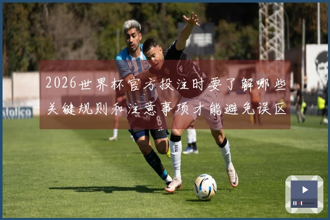 2026世界杯官方投注时要了解哪些关键规则和注意事项才能避免误区