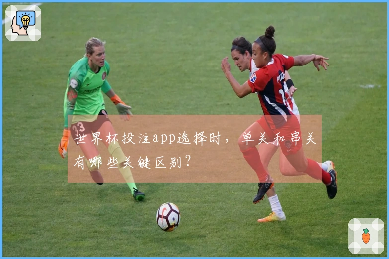 世界杯投注app选择时，单关和串关有哪些关键区别？