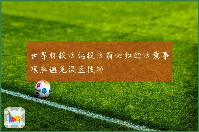世界杯投注站投注前必知的注意事项和避免误区技巧